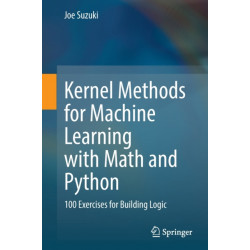 Kernel Methods for Machine Learning with Math and Python: 100 Exercises for Building Logic