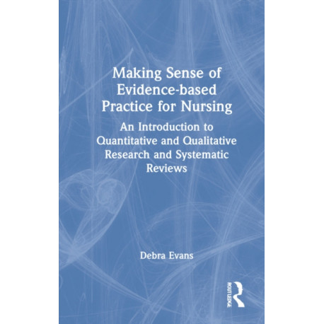Making Sense of Evidence-based Practice for Nursing: An Introduction to Quantitative and Qualitative Research and Systematic Reviews