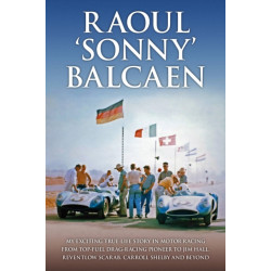 Raoul 'Sonny' Balcaen: My exciting true-life story in motor racing from Top-Fuel drag-racing pioneer to Jim Hall, Reventlow Scarab, Carroll Shelby and beyond