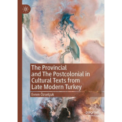 The Provincial and The Postcolonial in Cultural Texts from Late Modern Turkey