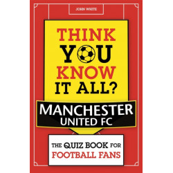 Think You Know It All? Manchester United: The Quiz Book for Football Fans