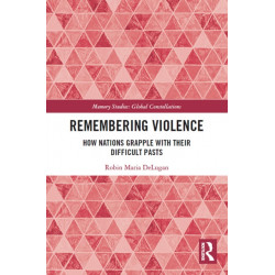Remembering Violence: How Nations Grapple with their Difficult Pasts