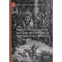 Animals, Museum Culture and Children’s Literature in Nineteenth-Century Britain: Curious Beasties