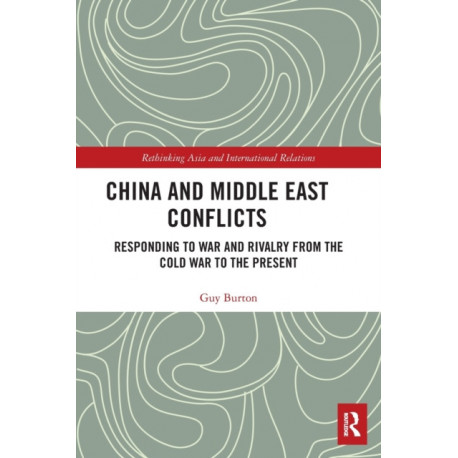 China and Middle East Conflicts: Responding to War and Rivalry from the Cold War to the Present