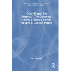 “Don’t Forget The Pierrots!'' The Complete History of British Pierrot Troupes & Concert Parties: The Complete History of British Pierrot Troupes & Concert Parties