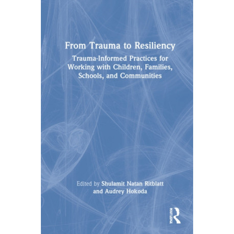 From Trauma to Resiliency: Trauma-Informed Practices for Working with Children, Families, Schools, and Communities