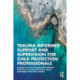 Trauma Informed Support and Supervision for Child Protection Professionals: A Model For Those Working With Children Who Have Experienced Trauma, Abuse And Neglect And Their Families