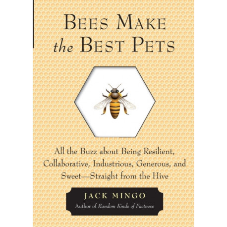 Bees Make the Best Pets: All the Buzz About Being Resilient, Collaborative, Industrious, Generous, and Sweet- Straight from the Hive