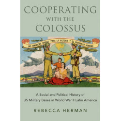 Cooperating with the Colossus: A Social and Political History of US Military Bases in World War II Latin America