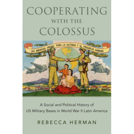 Cooperating with the Colossus: A Social and Political History of US Military Bases in World War II Latin America