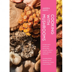 Cooking with Mushrooms: A Fungi Lover's Guide to the World's Most Versatile, Flavorful, Health-Boosting Ingredients