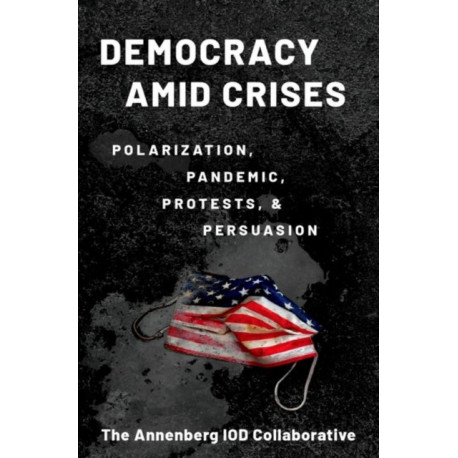 Democracy amid Crises: Polarization, Pandemic, Protests, and Persuasion