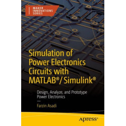 Simulation of Power Electronics Circuits with MATLAB®/Simulink®: Design, Analyze, and Prototype Power Electronics