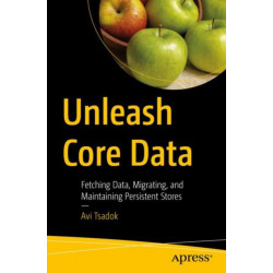 Unleash Core Data: Fetching Data, Migrating, and Maintaining Persistent Stores