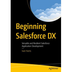Beginning Salesforce DX: Versatile and Resilient Salesforce Application Development