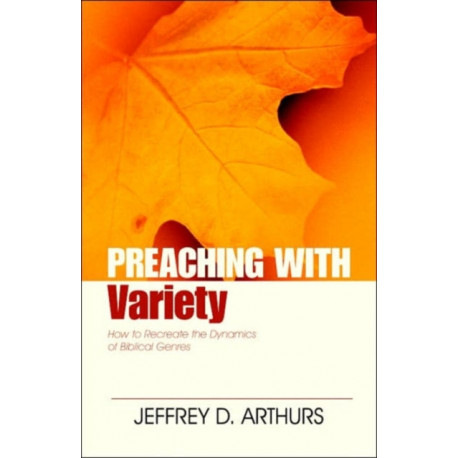 Preaching with Variety – How to Re–create the Dynamics of Biblical Genres: How to Re-Create the Dynamics of Biblical Genres