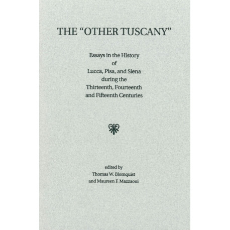 The "Other Tuscany": Essays in the History of Lucca, Pisa, and Siena during the Thirteenth, Fourteenth, and Fifteenth Centuries