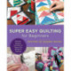 Super Easy Quilting for Beginners: Patterns, Projects, and Tons of Tips to Get Started in Quilting