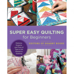 Super Easy Quilting for Beginners: Patterns, Projects, and Tons of Tips to Get Started in Quilting