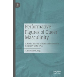 Performative Figures of Queer Masculinity: A Media History of Film and Cinema in Germany Until 1945