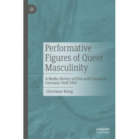 Performative Figures of Queer Masculinity: A Media History of Film and Cinema in Germany Until 1945