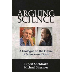 Arguing Science: A Dialogue on the Future of Science and Spirit