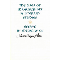 The Uses of Manuscripts in Literary Studies: Essays in Memory of Judson Boyce Allen