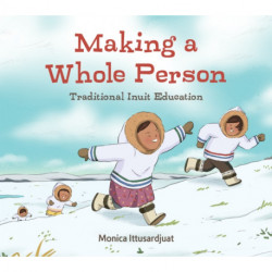 Making a Whole Person: Traditional Inuit Education: English Edition
