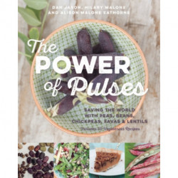 The Power of Pulses: Saving the World with Peas, Beans, Chickpeas, Favas and Lentils
