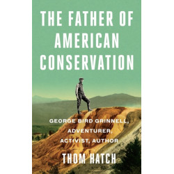 The Father of American Conservation: George Bird Grinnell Adventurer, Activist, and Author