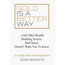 Gold Is A Better Way: And Other Wealth Building Secrets Wall Street Doesn't Want You To Know