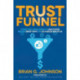 Trust Funnel: Leverage Today's Online Currency to Grab Attention, Drive and Convert Traffic, and Live a Fabulous Wealthy Life