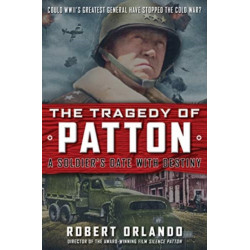THE TRAGEDY OF PATTON A Soldier's Date With Destiny: Could World War II's Greatest General Have Stopped the Cold War?