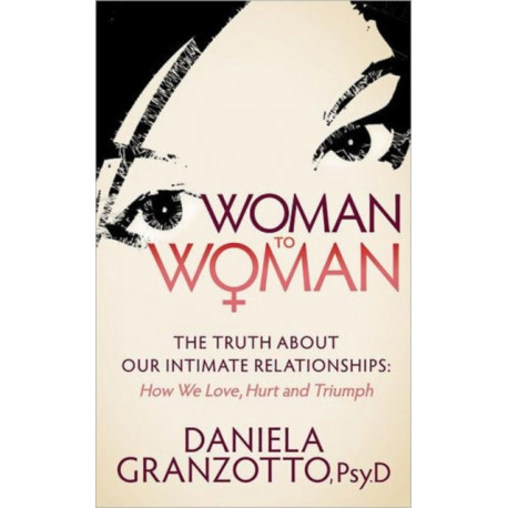 Woman to Woman: The Truth About Our Intimate Relationships:  How We Love, Hurt and Triumph