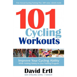 101 Cycling Workouts: Improve Your Cycling Ability While Adding Variety to Your Training Program