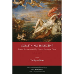 Something Indecent: Poems Recommended by Eastern European Poets