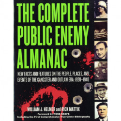 The Complete Public Enemy Almanac: New Facts and Features on the People, Places, and Events of the Gangsters and Outlaw Era: 1920-1940