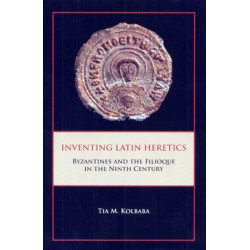 Inventing Latin Heretics: Byzantines and the Filioque in the Ninth Century