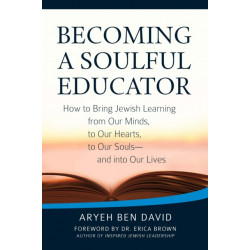 Becoming a Soulful Educator: How to Bring Jewish Learning from Our Minds, to Our Hearts, to Our Souls—and Into Our Lives