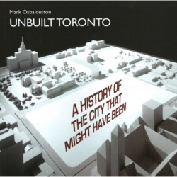 Unbuilt Toronto: A History of the City That Might Have Been