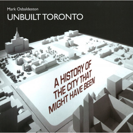 Unbuilt Toronto: A History of the City That Might Have Been