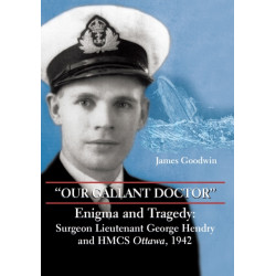 "Our Gallant Doctor": Enigma and Tragedy: Surgeon-Lieutenant George Hendry and HMCS Ottawa, 1942