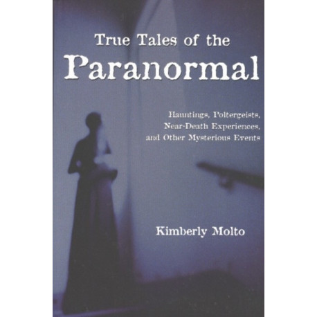 True Tales of the Paranormal: Hauntings, Poltergeists, Near Death Experiences, and Other Mysterious Events