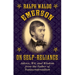 Ralph Waldo Emerson on Self-Reliance: Advice, Wit, and Wisdom from the Father of Transcendentalism