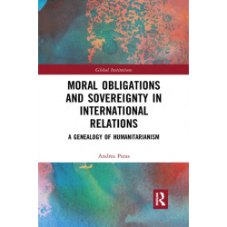 Moral Obligations and Sovereignty in International Relations: A Genealogy of Humanitarianism