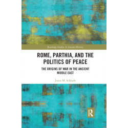Rome, Parthia, and the Politics of Peace: The Origins of War in the Ancient Middle East