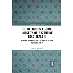 The Religious Figural Imagery of Byzantine Lead Seals II: Studies on Images of the Saints and on Personal Piety