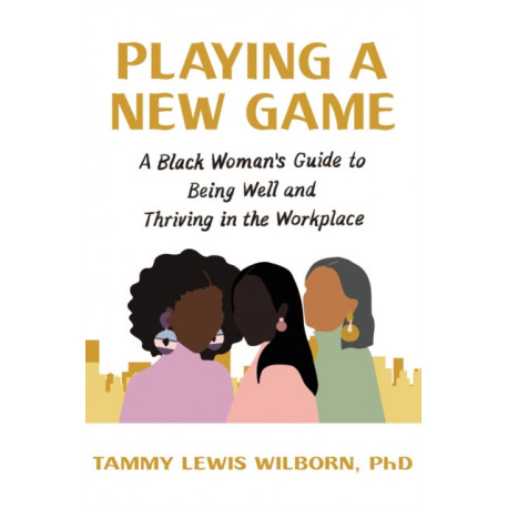 Playing a New Game: A Black Woman’s Guide to Being Well and Thriving in the Workplace