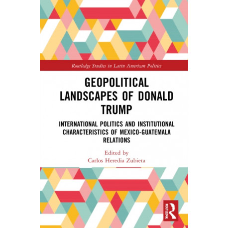 Geopolitical Landscapes of Donald Trump: International Politics and Institutional Characteristics of Mexico-Guatemala Relations