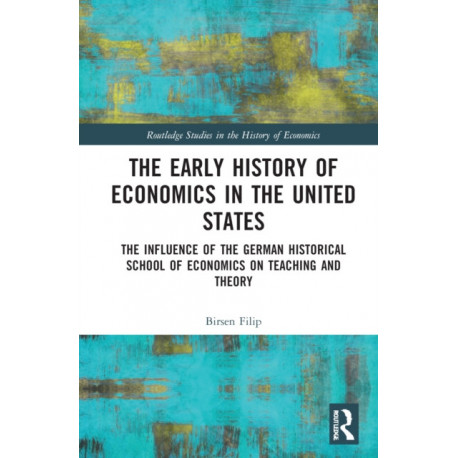 The Early History of Economics in the United States: The Influence of the German Historical School of Economics on Teaching and Theory